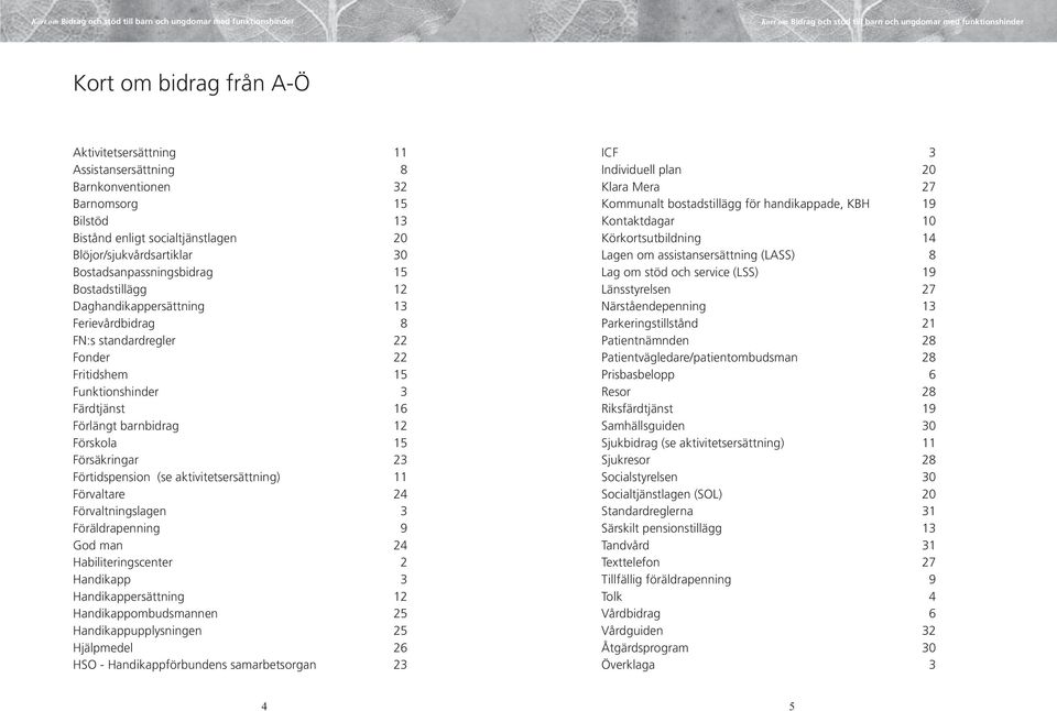 Förskola 15 Försäkringar 23 Förtidspension (se aktivitetsersättning) 11 Förvaltare 24 Förvaltningslagen 3 Föräldrapenning 9 God man 24 Habiliteringscenter 2 Handikapp 3 Handikappersättning 12