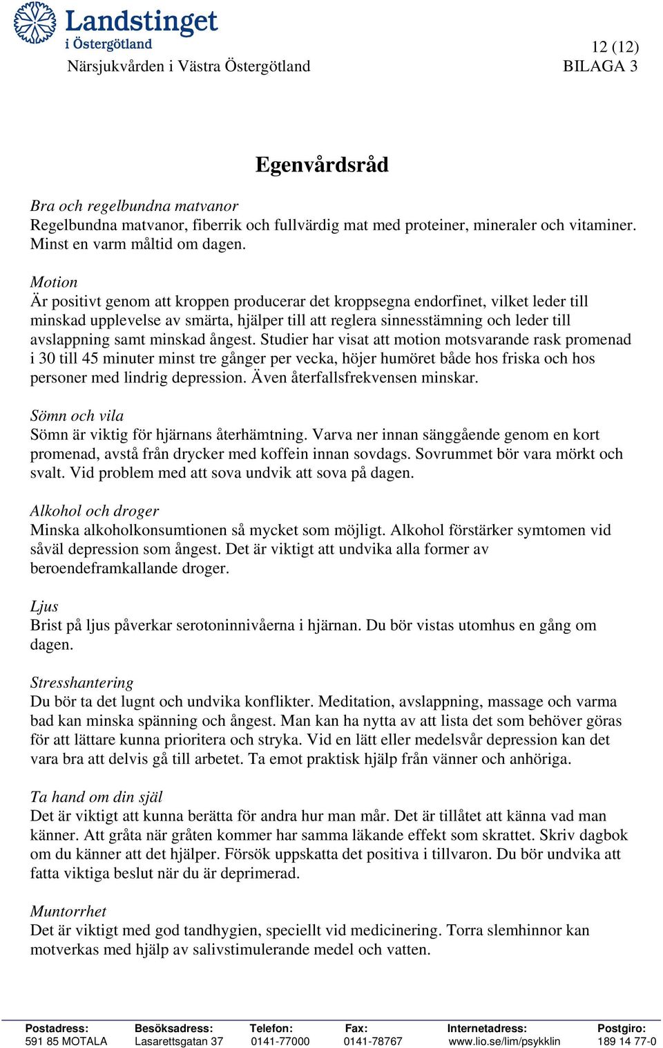 Motion Är positivt genom att kroppen producerar det kroppsegna endorfinet, vilket leder till minskad upplevelse av smärta, hjälper till att reglera sinnesstämning och leder till avslappning samt