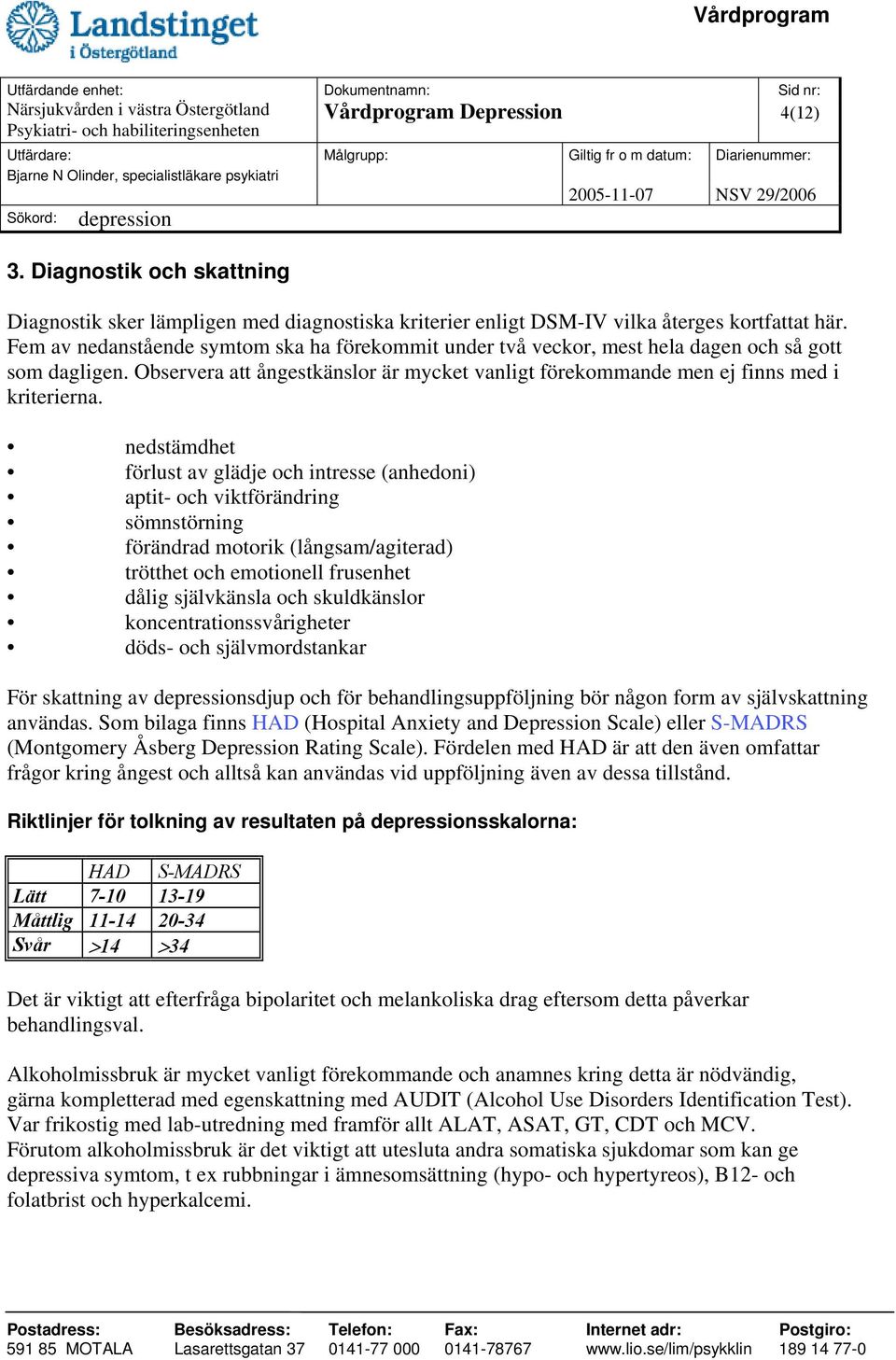 nedstämdhet förlust av glädje och intresse (anhedoni) aptit- och viktförändring sömnstörning förändrad motorik (långsam/agiterad) trötthet och emotionell frusenhet dålig självkänsla och skuldkänslor