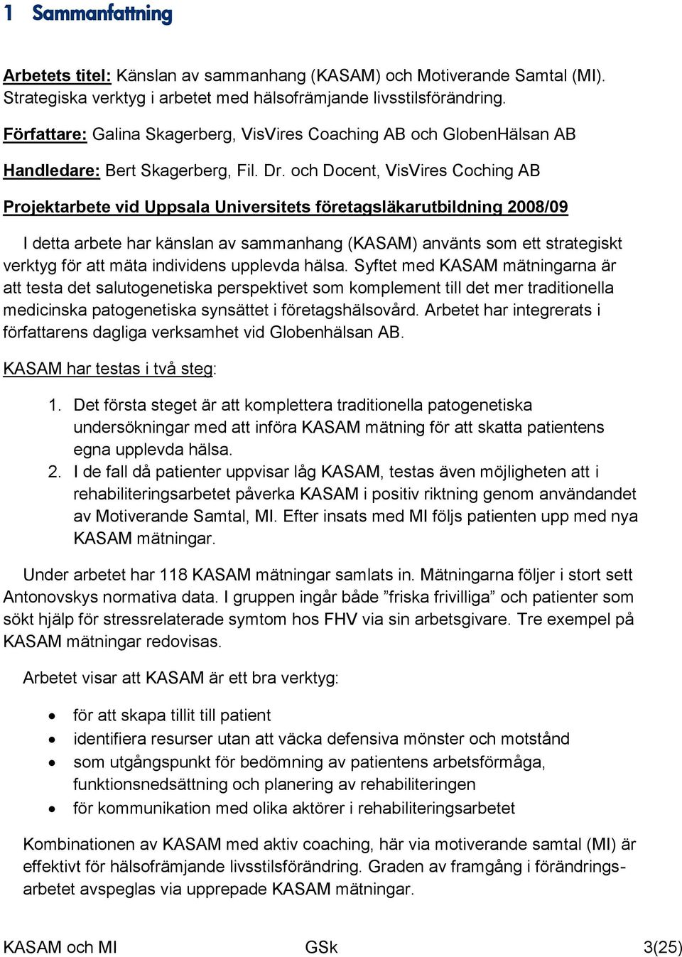 och Docent, VisVires Coching AB Projektarbete vid Uppsala Universitets företagsläkarutbildning 2008/09 I detta arbete har känslan av sammanhang (KASAM) använts som ett strategiskt verktyg för att