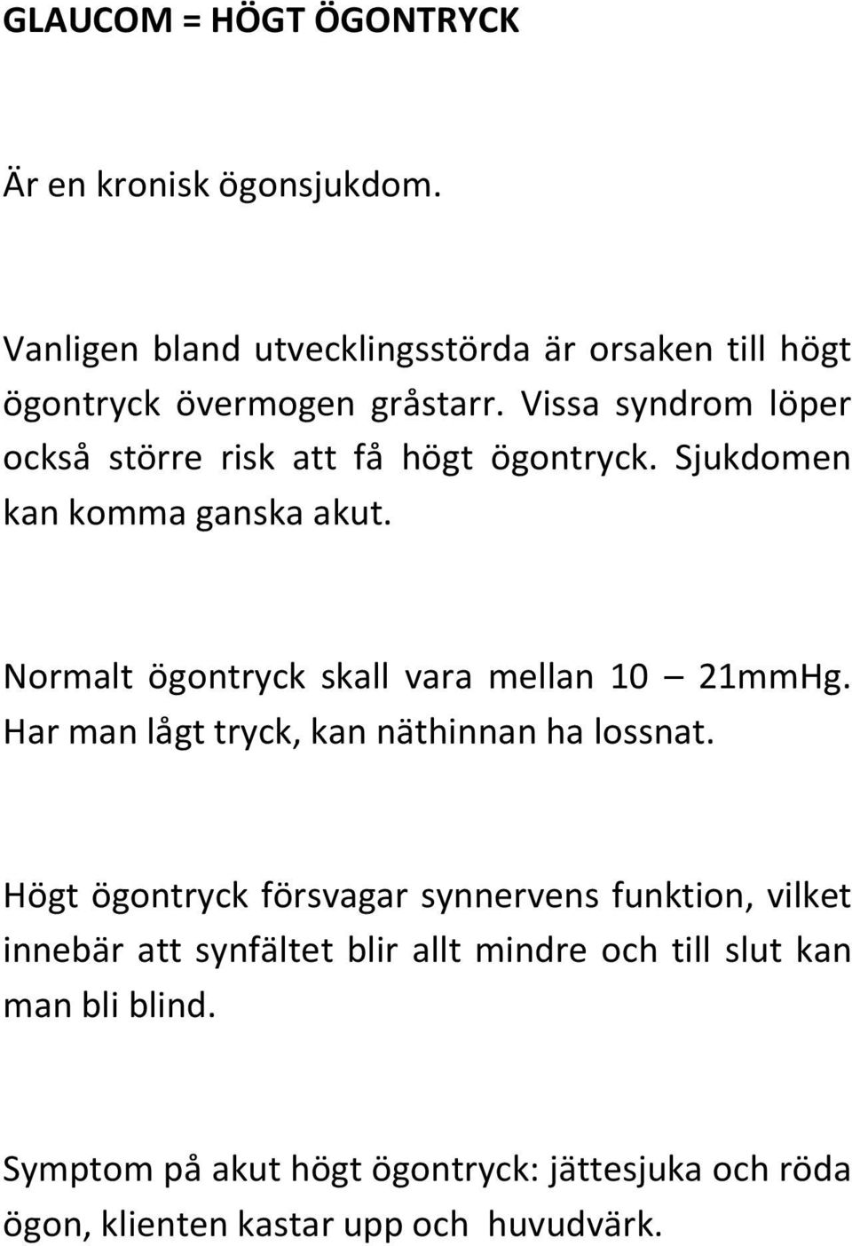 Normalt ögontryck skall vara mellan 10 21mmHg. Har man lågt tryck, kan näthinnan ha lossnat.