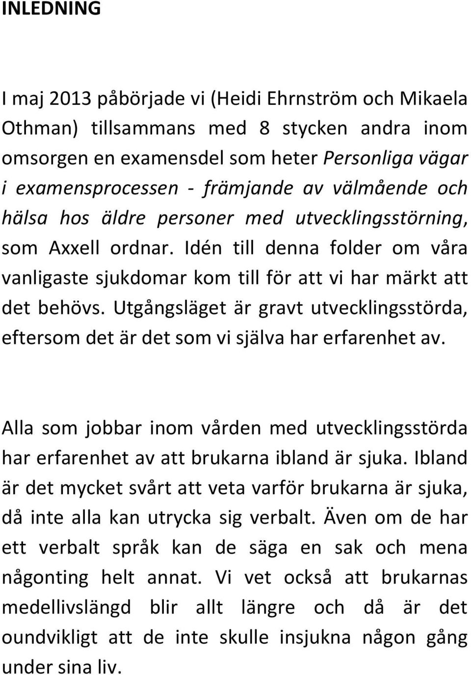 Utgångsläget är gravt utvecklingsstörda, eftersom det är det som vi själva har erfarenhet av. Alla som jobbar inom vården med utvecklingsstörda har erfarenhet av att brukarna ibland är sjuka.