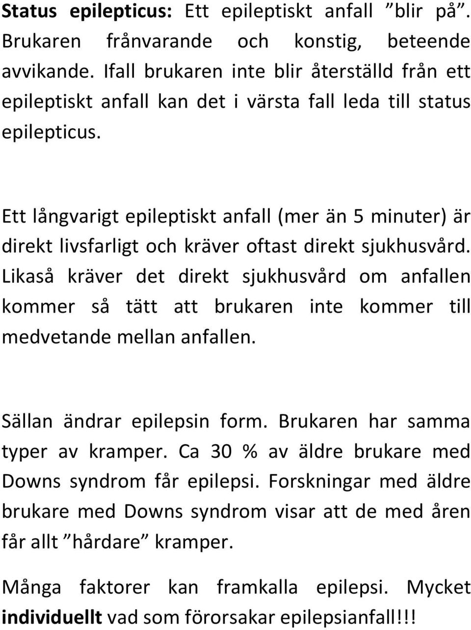 Ett långvarigt epileptiskt anfall (mer än 5 minuter) är direkt livsfarligt och kräver oftast direkt sjukhusvård.