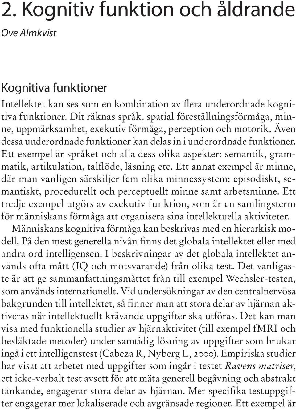 Ett exempel är språket och alla dess olika aspekter: semantik, grammatik, artikulation, talflöde, läsning etc.