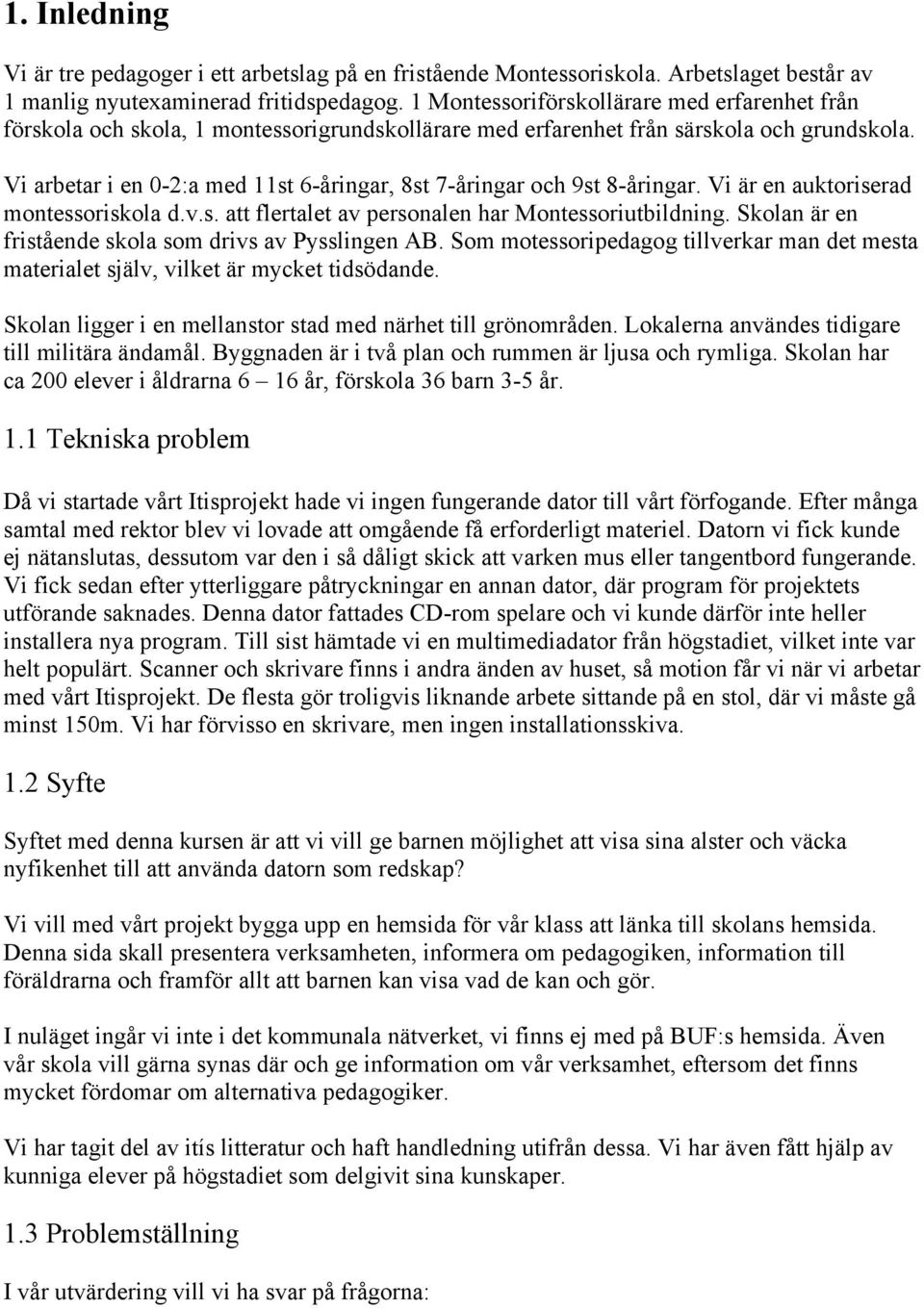 Vi arbetar i en 0-2:a med 11st 6-åringar, 8st 7-åringar och 9st 8-åringar. Vi är en auktoriserad montessoriskola d.v.s. att flertalet av personalen har Montessoriutbildning.