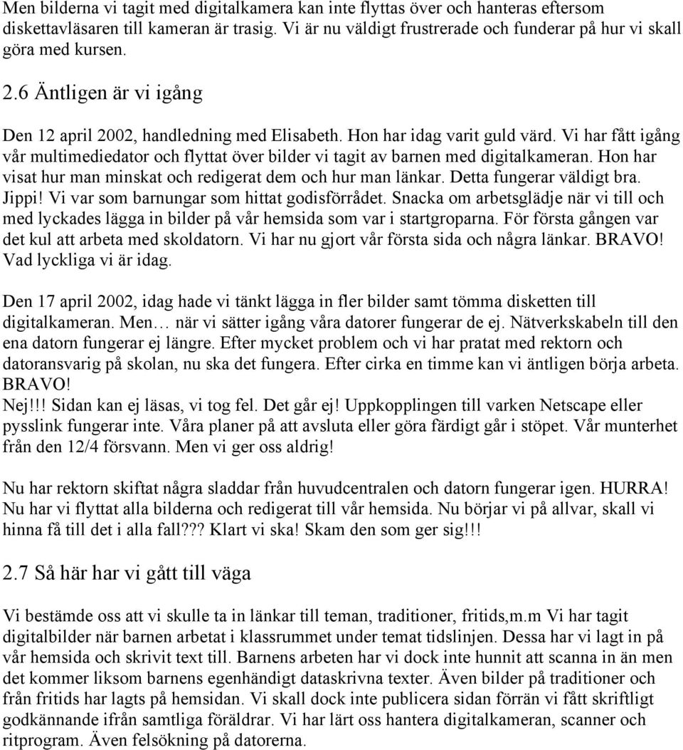 Vi har fått igång vår multimediedator och flyttat över bilder vi tagit av barnen med digitalkameran. Hon har visat hur man minskat och redigerat dem och hur man länkar. Detta fungerar väldigt bra.