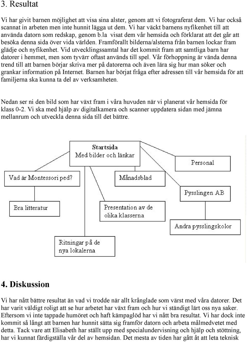 Framförallt bilderna/alsterna från barnen lockar fram glädje och nyfikenhet. Vid utvecklingssamtal har det kommit fram att samtliga barn har datorer i hemmet, men som tyvärr oftast används till spel.