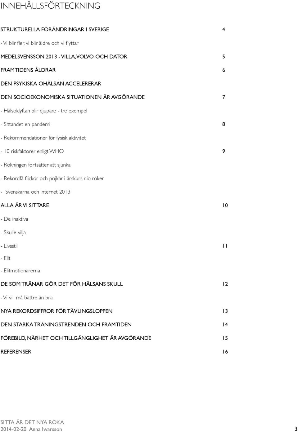 Rökningen fortsätter att sjunka - Rekordfå flickor och pojkar i årskurs nio röker - Svenskarna och internet 2013 ALLA ÄR VI SITTARE 10 - De inaktiva - Skulle vilja - Livsstil 11 - Elit -