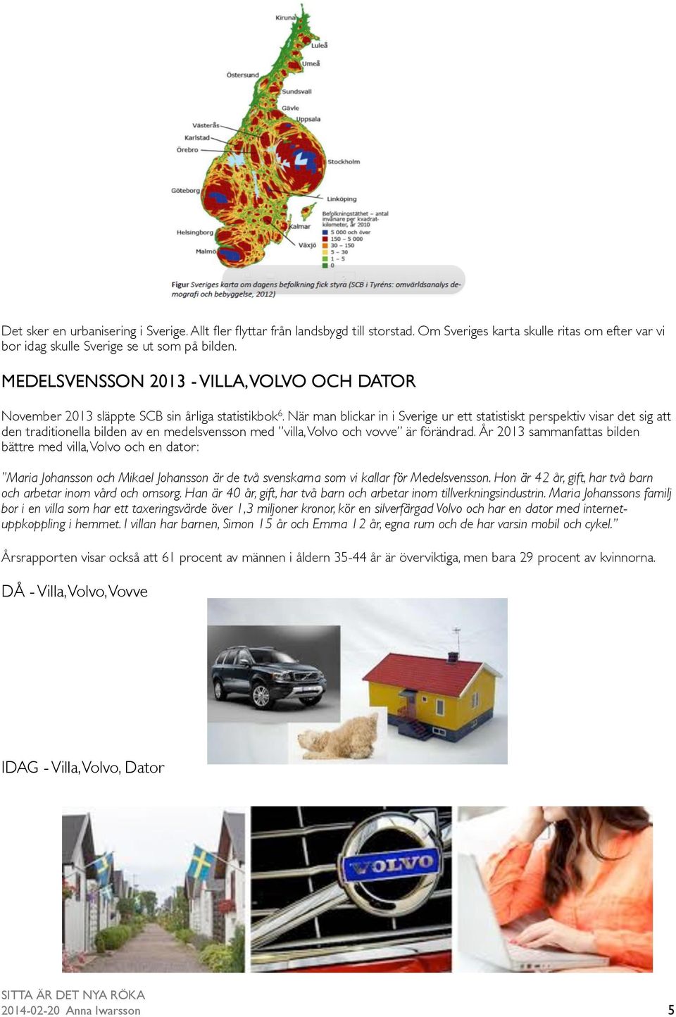 När man blickar in i Sverige ur ett statistiskt perspektiv visar det sig att den traditionella bilden av en medelsvensson med villa, Volvo och vovve är förändrad.