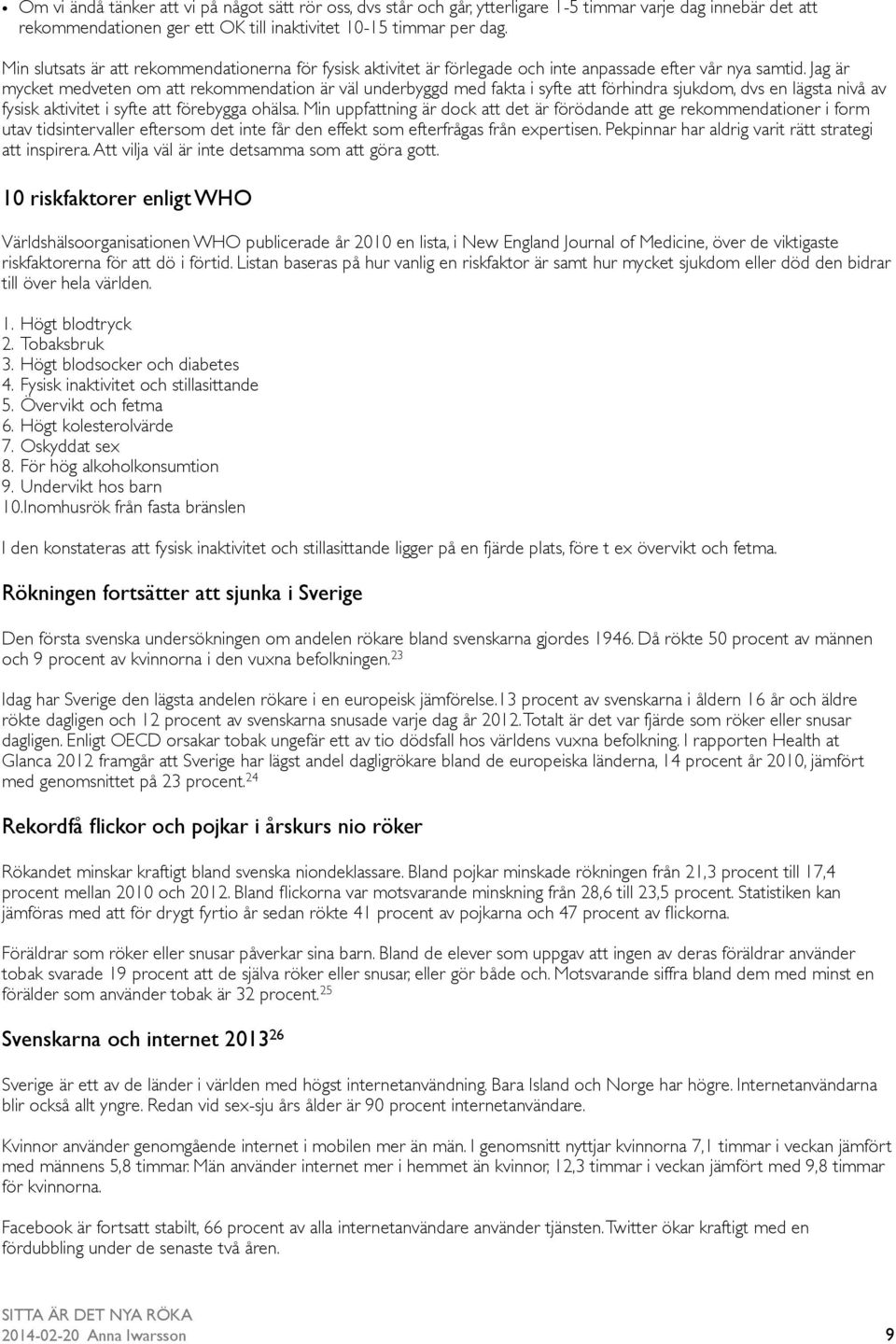 Jag är mycket medveten om att rekommendation är väl underbyggd med fakta i syfte att förhindra sjukdom, dvs en lägsta nivå av fysisk aktivitet i syfte att förebygga ohälsa.