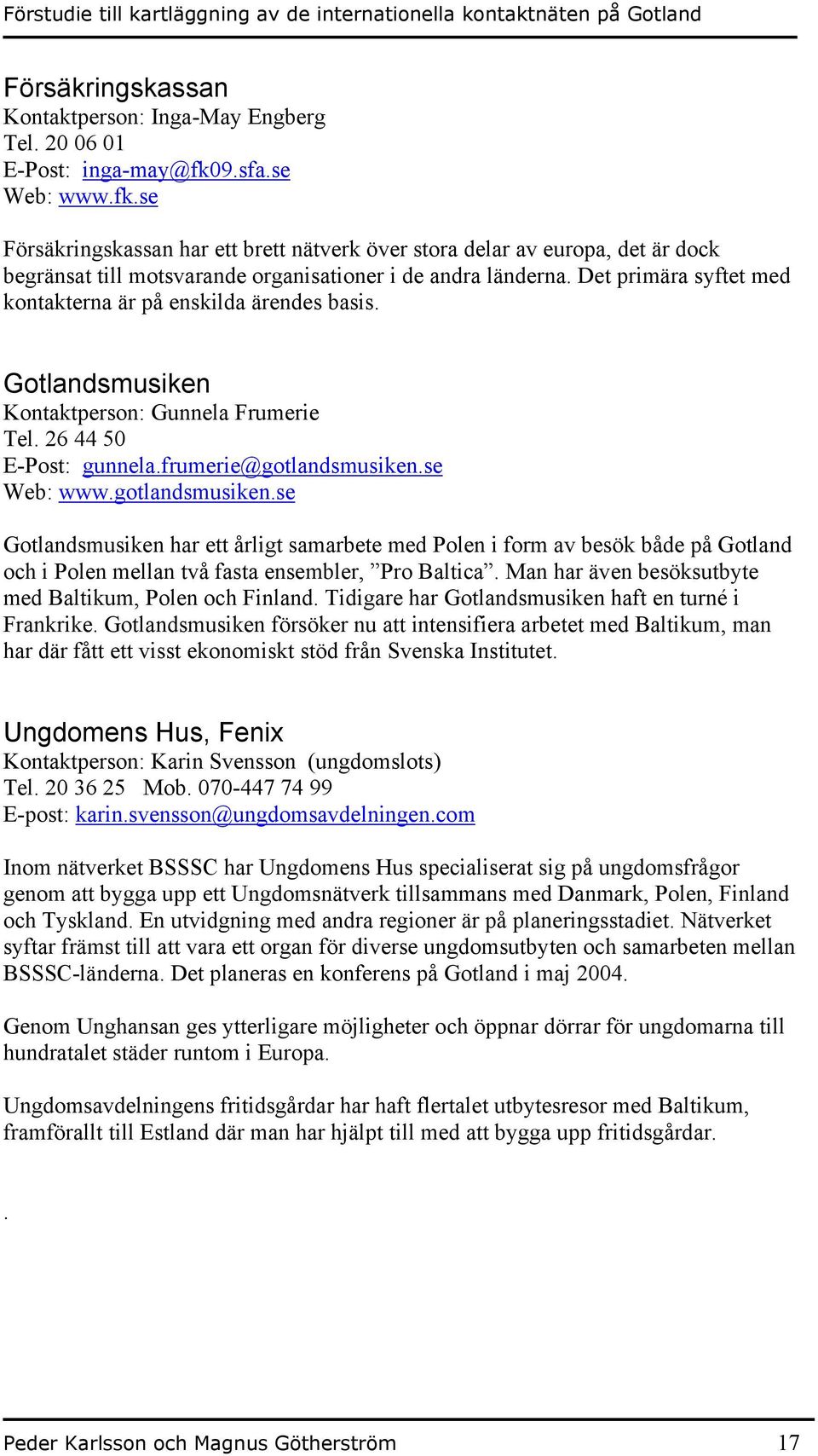 Det primära syftet med kontakterna är på enskilda ärendes basis. Gotlandsmusiken Kontaktperson: Gunnela Frumerie Tel. 26 44 50 E-Post: gunnela.frumerie@gotlandsmusiken.