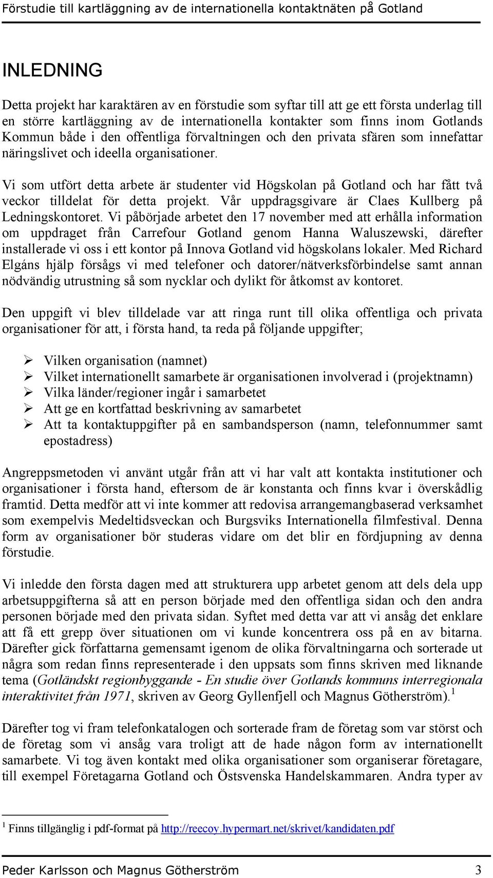 Vi som utfört detta arbete är studenter vid Högskolan på Gotland och har fått två veckor tilldelat för detta projekt. Vår uppdragsgivare är Claes Kullberg på Ledningskontoret.