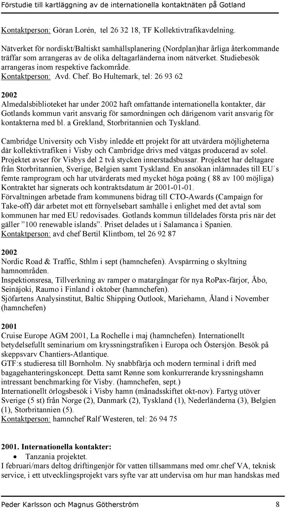 Studiebesök arrangeras inom respektive fackområde. Kontaktperson: Avd. Chef.