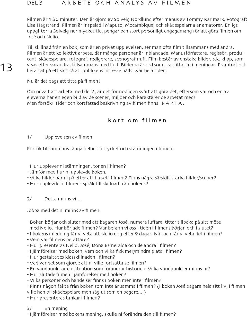 13 Till skillnad från en bok, som är en privat upplevelsen, ser man ofta film tillsammans med andra. Filmen är ett kollektivt arbete, där många personer är inblandade.