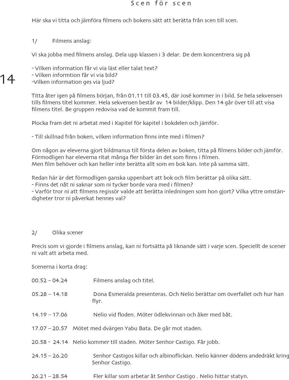 11 till 03.45, där José kommer in i bild. Se hela sekvensen tills filmens titel kommer. Hela sekvensen består av 14 bilder/klipp. Den 14 går över till att visa filmens titel.