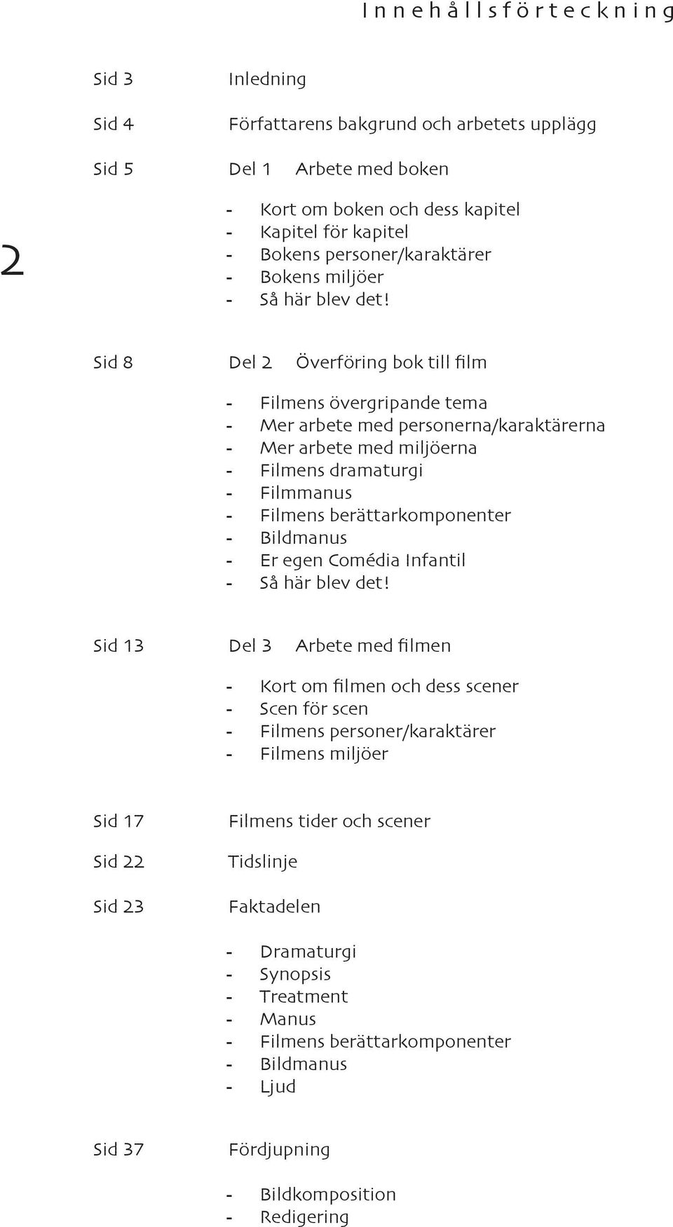 Sid 8 Del 2 Överföring bok till film - Filmens övergripande tema - Mer arbete med personerna/karaktärerna - Mer arbete med miljöerna - Filmens dramaturgi - Filmmanus - Filmens berättarkomponenter -