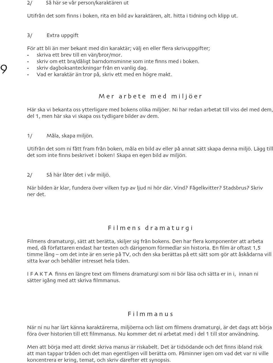 - skriv om ett bra/dåligt barndomsminne som inte finns med i boken. - skriv dagboksanteckningar från en vanlig dag. - Vad er karaktär än tror på, skriv ett med en högre makt.