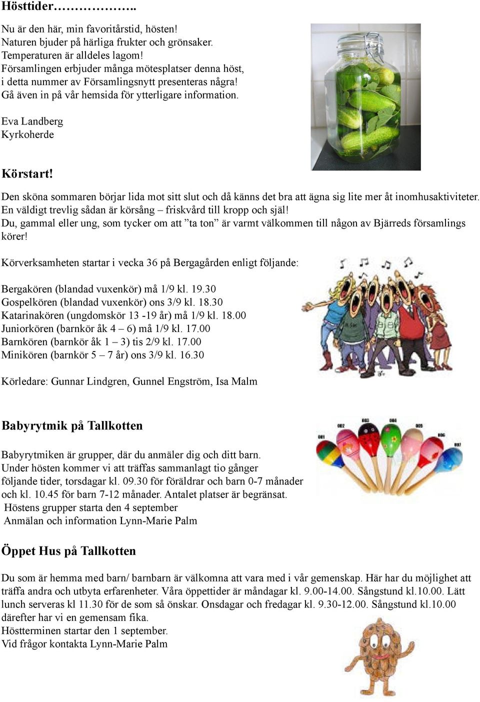 Den sköna sommaren börjar lida mot sitt slut och då känns det bra att ägna sig lite mer åt inomhusaktiviteter. En väldigt trevlig sådan är körsång friskvård till kropp och själ!