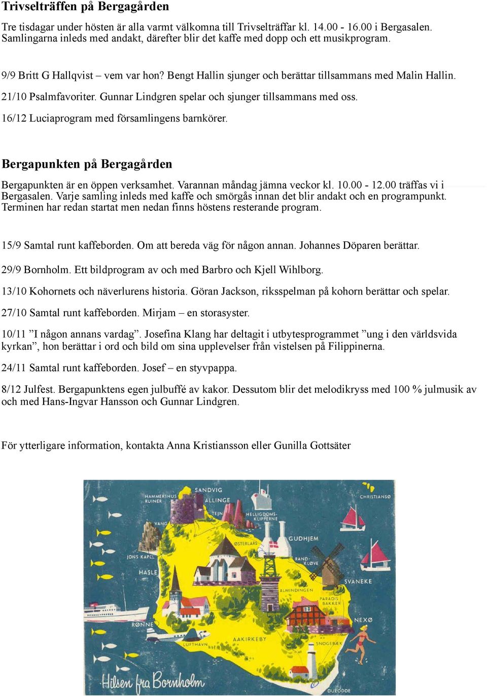21/10 Psalmfavoriter. Gunnar Lindgren spelar och sjunger tillsammans med oss. 16/12 Luciaprogram med församlingens barnkörer. Bergapunkten på Bergagården Bergapunkten är en öppen verksamhet.