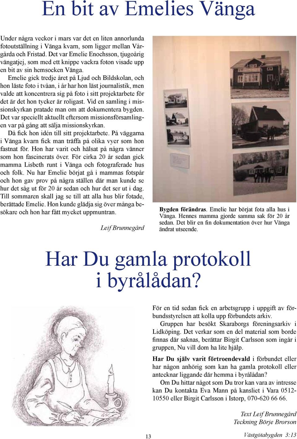 Emelie gick tredje året på Ljud och Bildskolan, och hon läste foto i tvåan, i år har hon läst journalistik, men valde att koncentrera sig på foto i sitt projektarbete för det är det hon tycker är