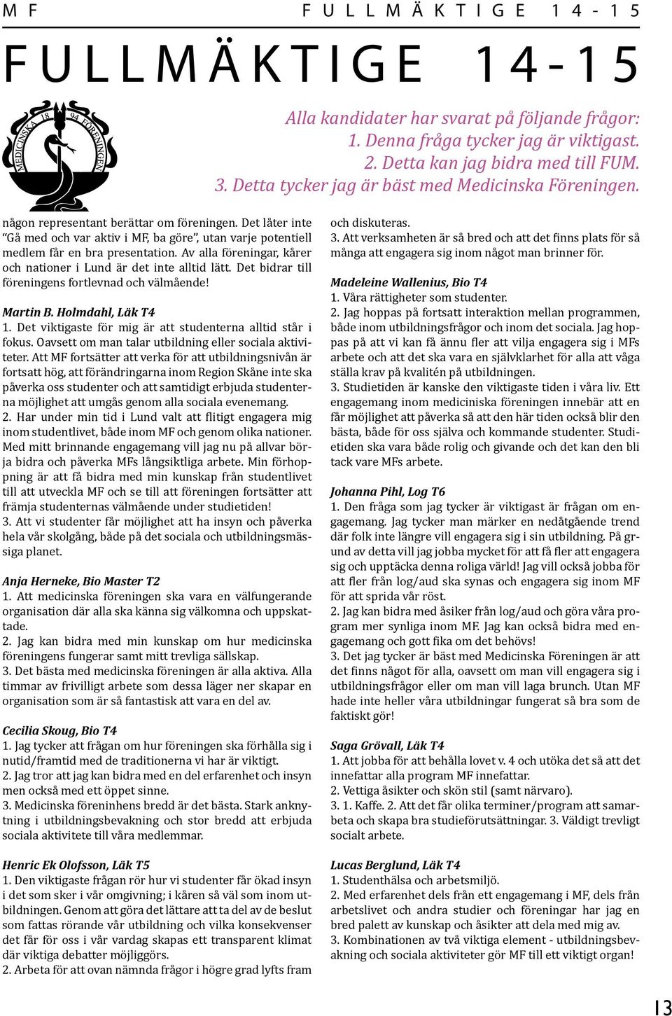 Av alla föreningar, kårer och nationer i Lund är det inte alltid lätt. Det bidrar till föreningens fortlevnad och välmående! Martin B. Holmdahl, Läk T4 1.