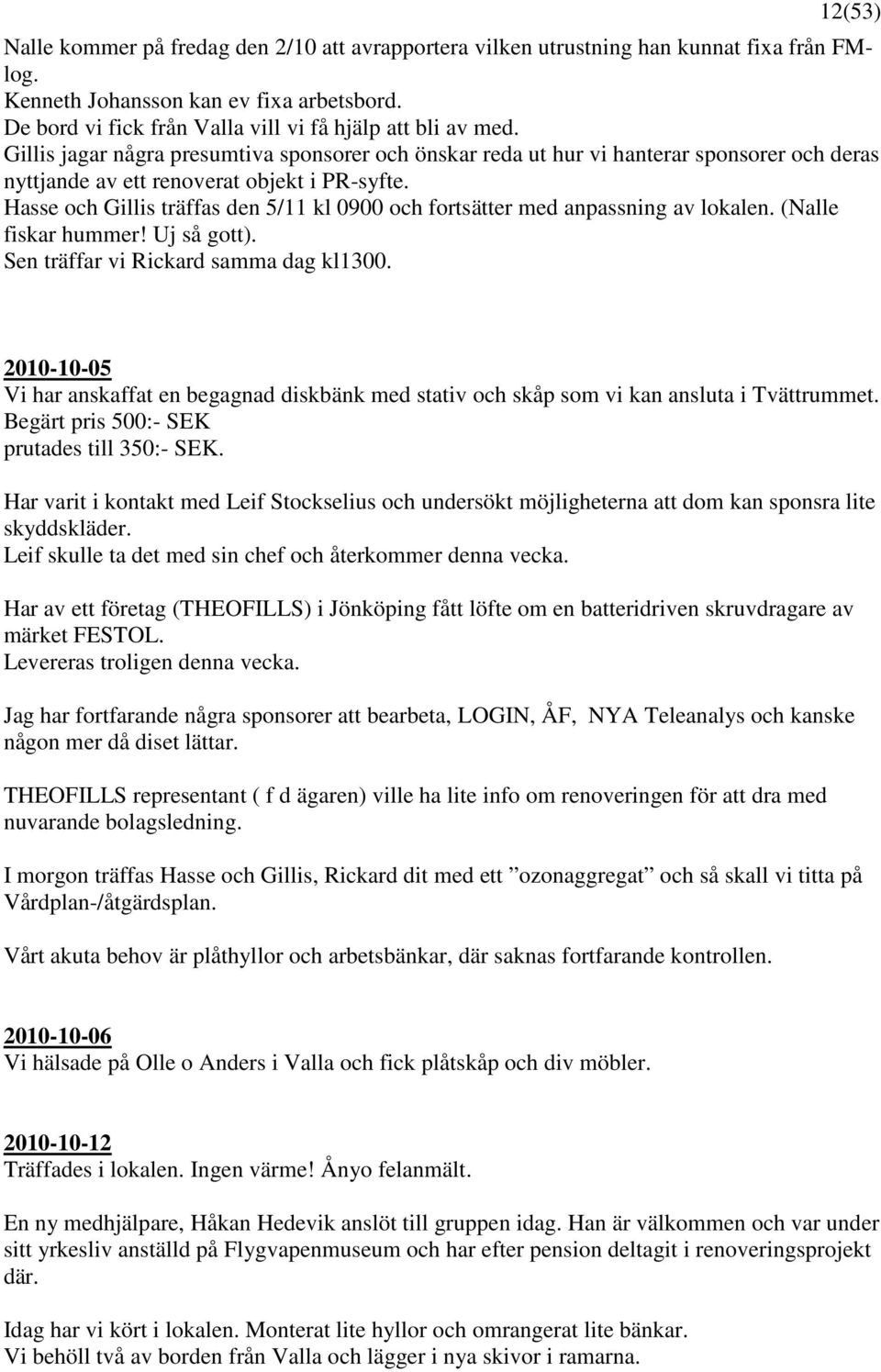 Hasse och Gillis träffas den 5/11 kl 0900 och fortsätter med anpassning av lokalen. (Nalle fiskar hummer! Uj så gott). Sen träffar vi Rickard samma dag kl1300.