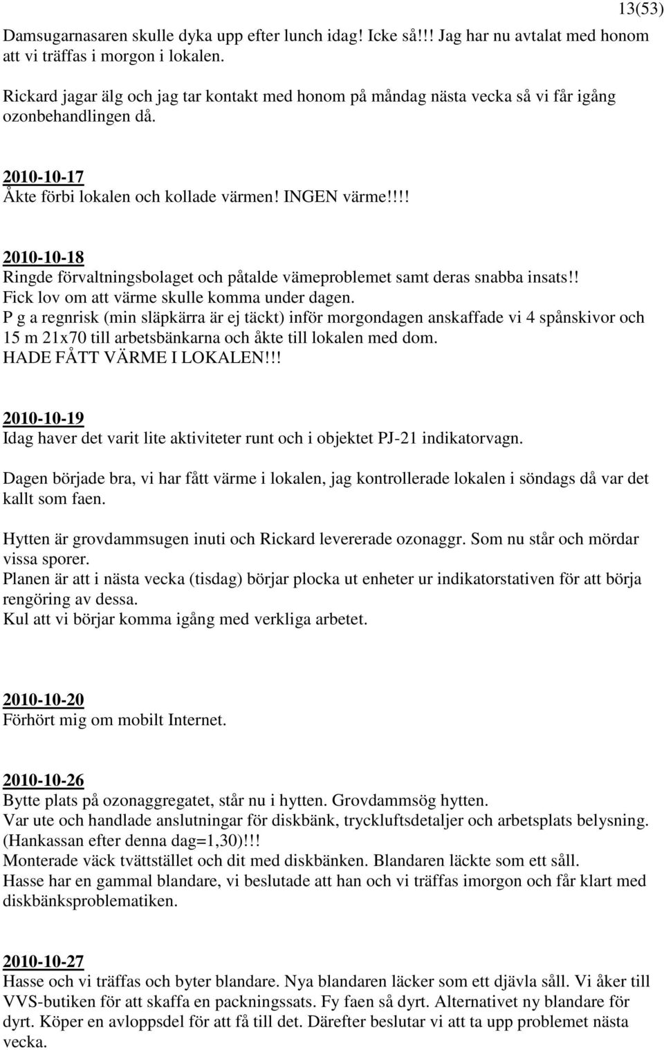 !!! 2010-10-18 Ringde förvaltningsbolaget och påtalde vämeproblemet samt deras snabba insats!! Fick lov om att värme skulle komma under dagen.