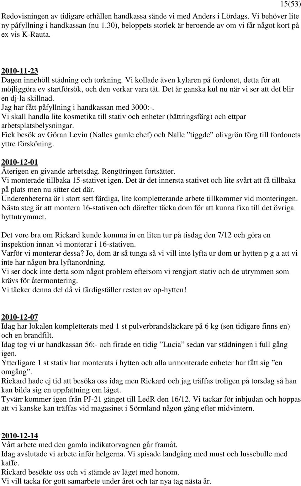 Vi kollade även kylaren på fordonet, detta för att möjliggöra ev startförsök, och den verkar vara tät. Det är ganska kul nu när vi ser att det blir en dj-la skillnad.