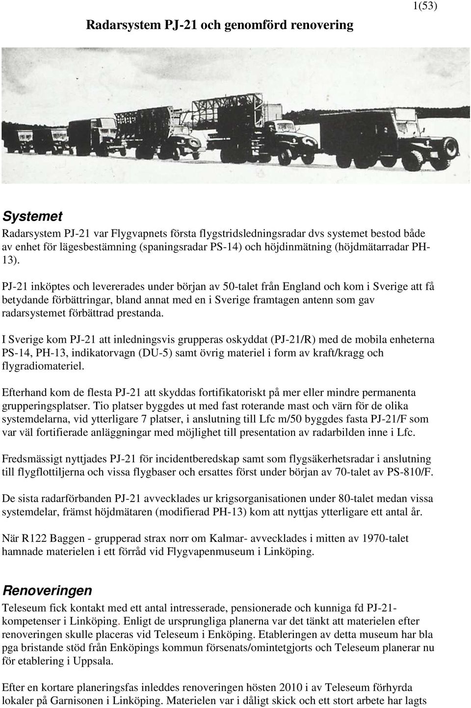 PJ-21 inköptes och levererades under början av 50-talet från England och kom i Sverige att få betydande förbättringar, bland annat med en i Sverige framtagen antenn som gav radarsystemet förbättrad