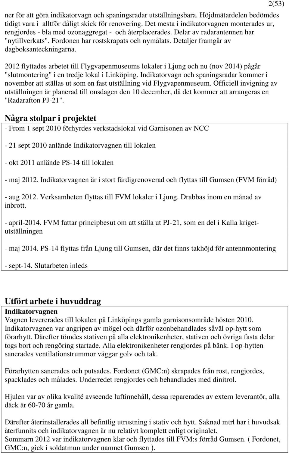 Detaljer framgår av dagboksanteckningarna. 2012 flyttades arbetet till Flygvapenmuseums lokaler i Ljung och nu (nov 2014) pågår "slutmontering" i en tredje lokal i Linköping.