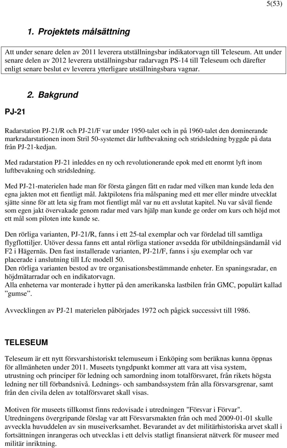 Bakgrund Radarstation PJ-21/R och PJ-21/F var under 1950-talet och in på 1960-talet den dominerande markradarstationen inom Stril 50-systemet där luftbevakning och stridsledning byggde på data från