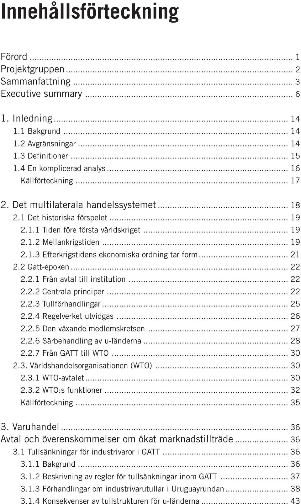 .. 19 2.1.3 Efterkrigstidens ekonomiska ordning tar form... 21 2.2 Gatt-epoken... 22 2.2.1 Från avtal till institution... 22 2.2.2 Centrala principer... 22 2.2.3 Tullförhandlingar... 25 2.2.4 Regelverket utvidgas.