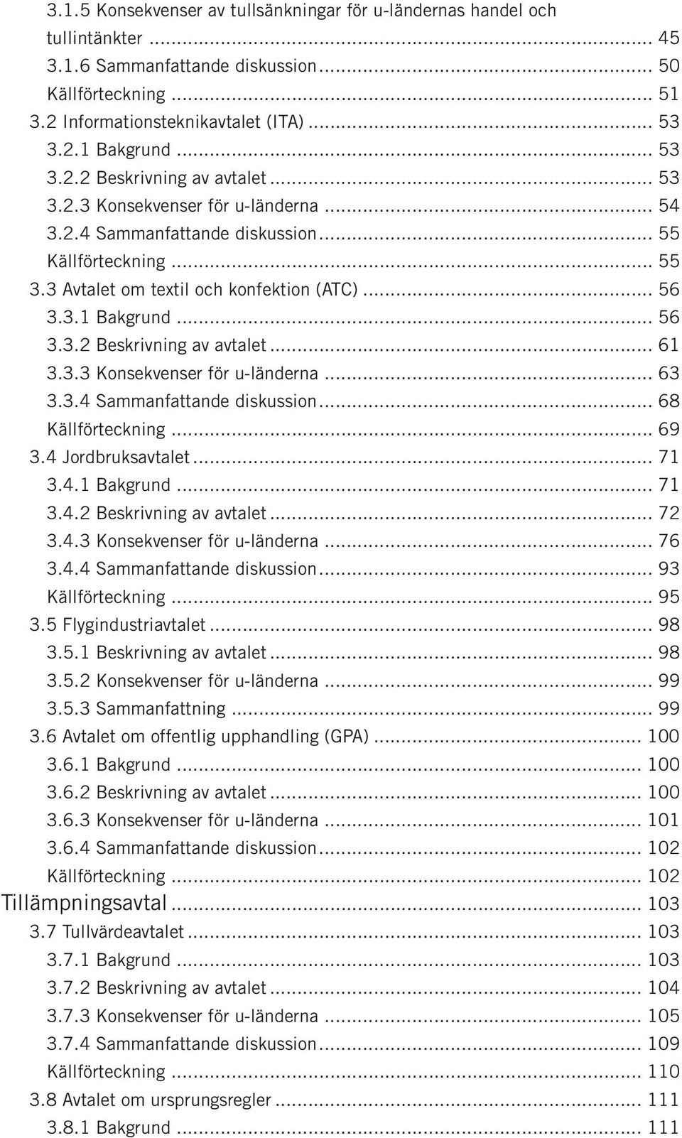 .. 56 3.3.2 Beskrivning av avtalet... 61 3.3.3 Konsekvenser för u-länderna... 63 3.3.4 Sammanfattande diskussion... 68 Källförteckning... 69 3.4 Jordbruksavtalet... 71 3.4.1 Bakgrund... 71 3.4.2 Beskrivning av avtalet... 72 3.