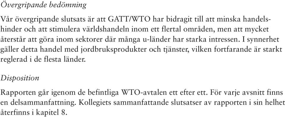 I synnerhet gäller detta handel med jordbruksprodukter och tjänster, vilken fortfarande är starkt reglerad i de flesta länder.