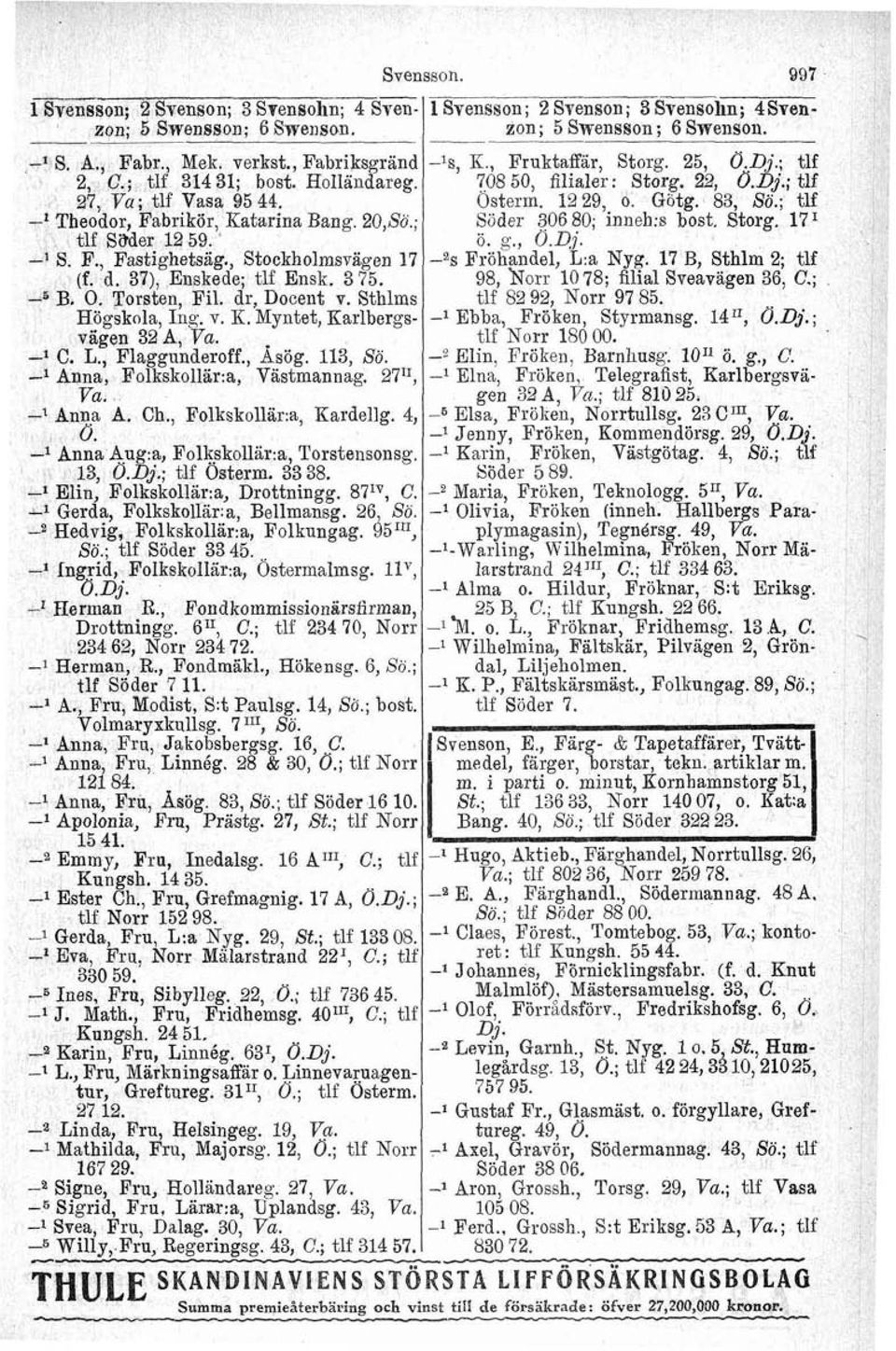 ; tlf l Theodor, Fabrikör, Katarina Bang. 20,Sö.; Siider 306 80; inneh:~ bost. Storg. 17 I tlf Sader 1259. ' ö. g., 0.D.j. l S. F., Fastighetsag., Stockholmsvtigen 17 as Fröhandel, L:a Nyg.