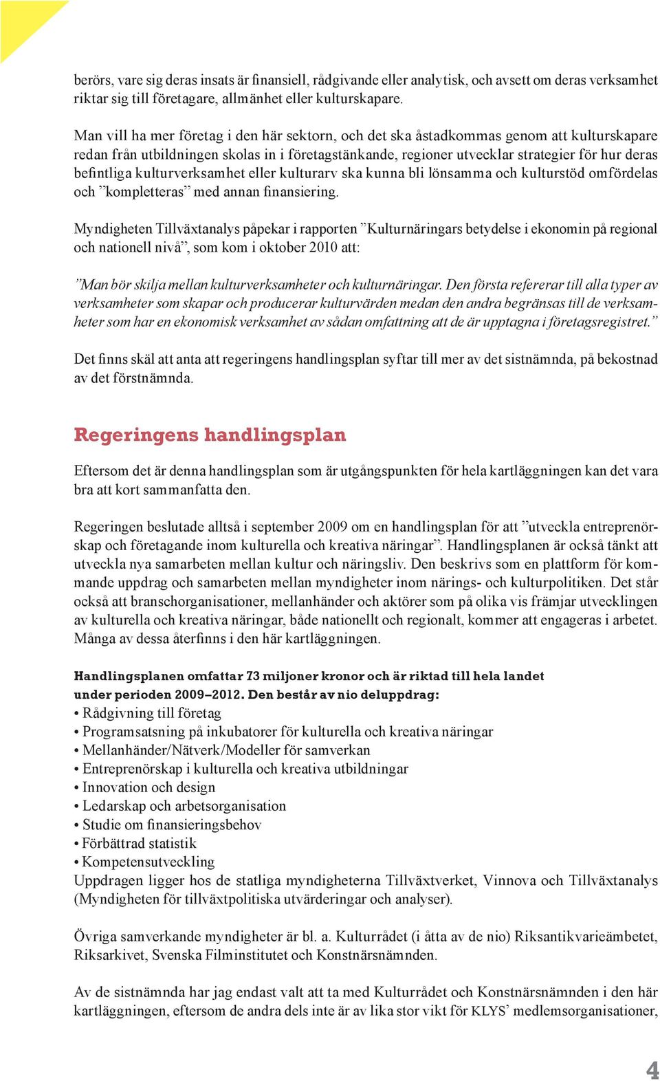 kulturverksamhet eller kulturarv ska kunna bli lönsamma och kulturstöd omfördelas och kompletteras med annan finansiering.