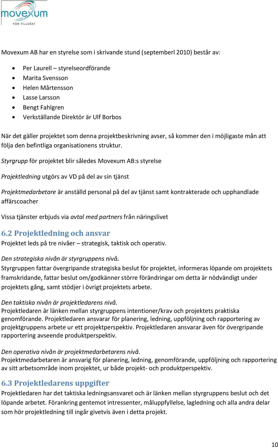 Styrgrupp för projektet blir således Movexum AB:s styrelse Projektledning utgörs av VD på del av sin tjänst Projektmedarbetare är anställd personal på del av tjänst samt kontrakterade och upphandlade