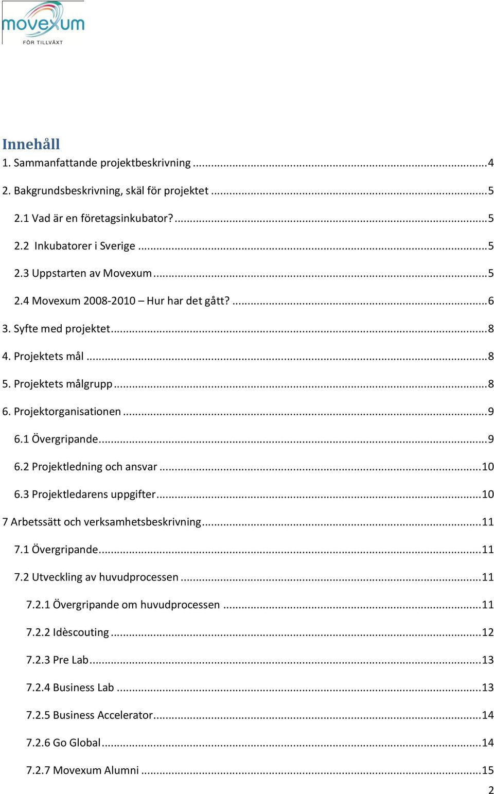 1 Övergripande... 9 6.2 Projektledning och ansvar... 10 6.3 Projektledarens uppgifter... 10 7 Arbetssätt och verksamhetsbeskrivning... 11 7.1 Övergripande... 11 7.2 Utveckling av huvudprocessen.