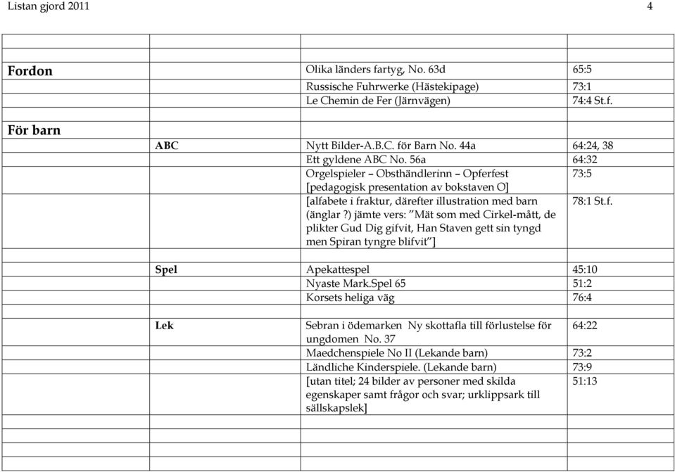 ) jämte vers: Mät som med Cirkel-mått, de plikter Gud Dig gifvit, Han Staven gett sin tyngd men Spiran tyngre blifvit ] 78:1 St.f. Spel Apekattespel 45:10 Nyaste Mark.