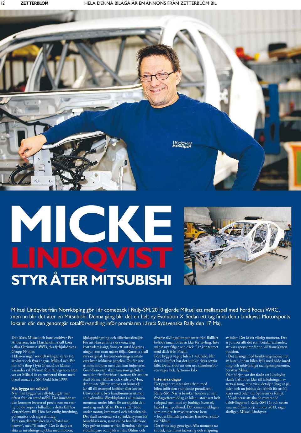 Sedan ett tag finns den i Lindqvist Motorsports lokaler där den genomgår totalförvandling inför premiären i årets Sydsvenska Rally den 17 Maj.