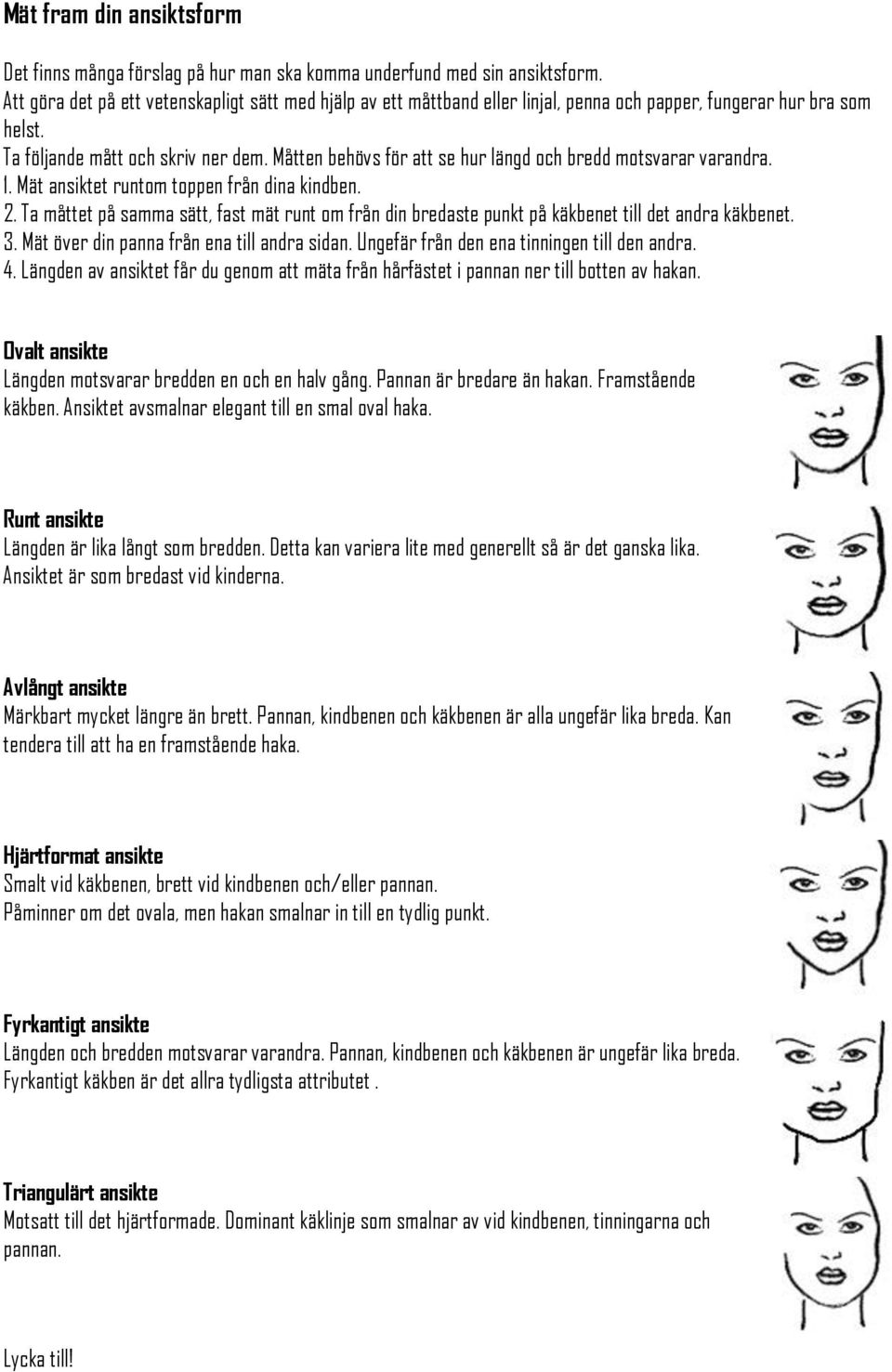 Måtten behövs för att se hur längd och bredd motsvarar varandra. 1. Mät ansiktet runtom toppen från dina kindben. 2.