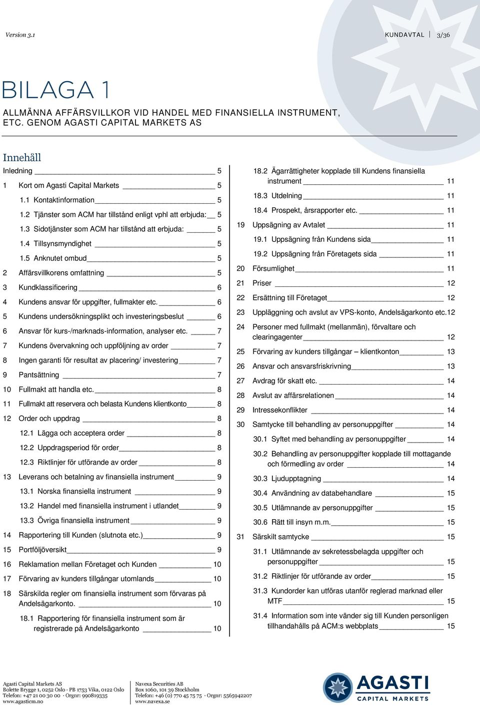 3 Kundklassificering 6 4 Kundens ansvar för uppgifter, fullmakter etc. 6 5 Kundens undersökningsplikt och investeringsbeslut 6 6 Ansvar för kurs-/marknads-information, analyser etc.