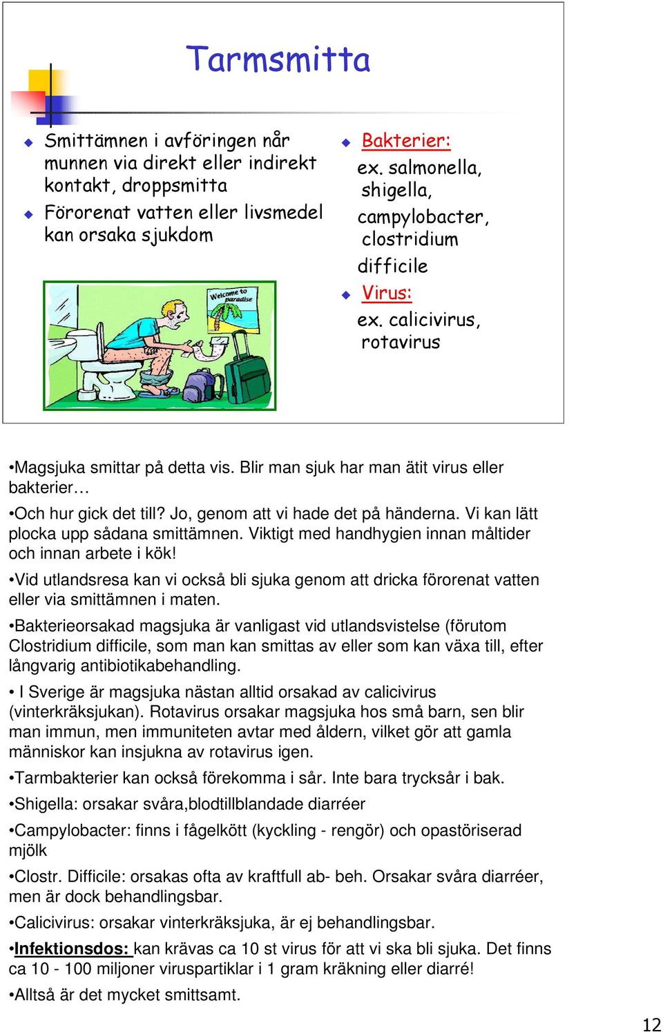 Jo, genom att vi hade det på händerna. Vi kan lätt plocka upp sådana smittämnen. Viktigt med handhygien innan måltider och innan arbete i kök!