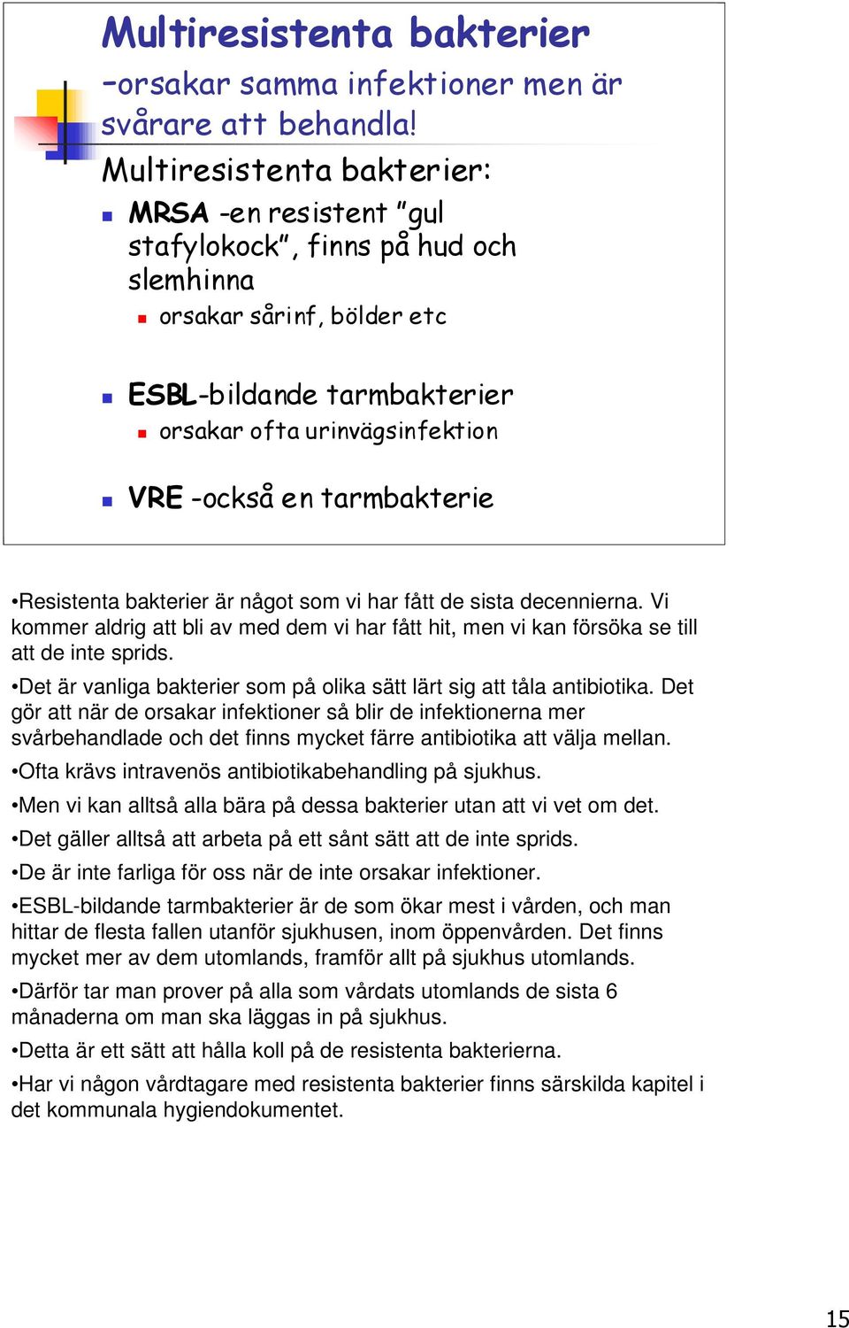 tarmbakterie Resistenta bakterier är något som vi har fått de sista decennierna. Vi kommer aldrig att bli av med dem vi har fått hit, men vi kan försöka se till att de inte sprids.