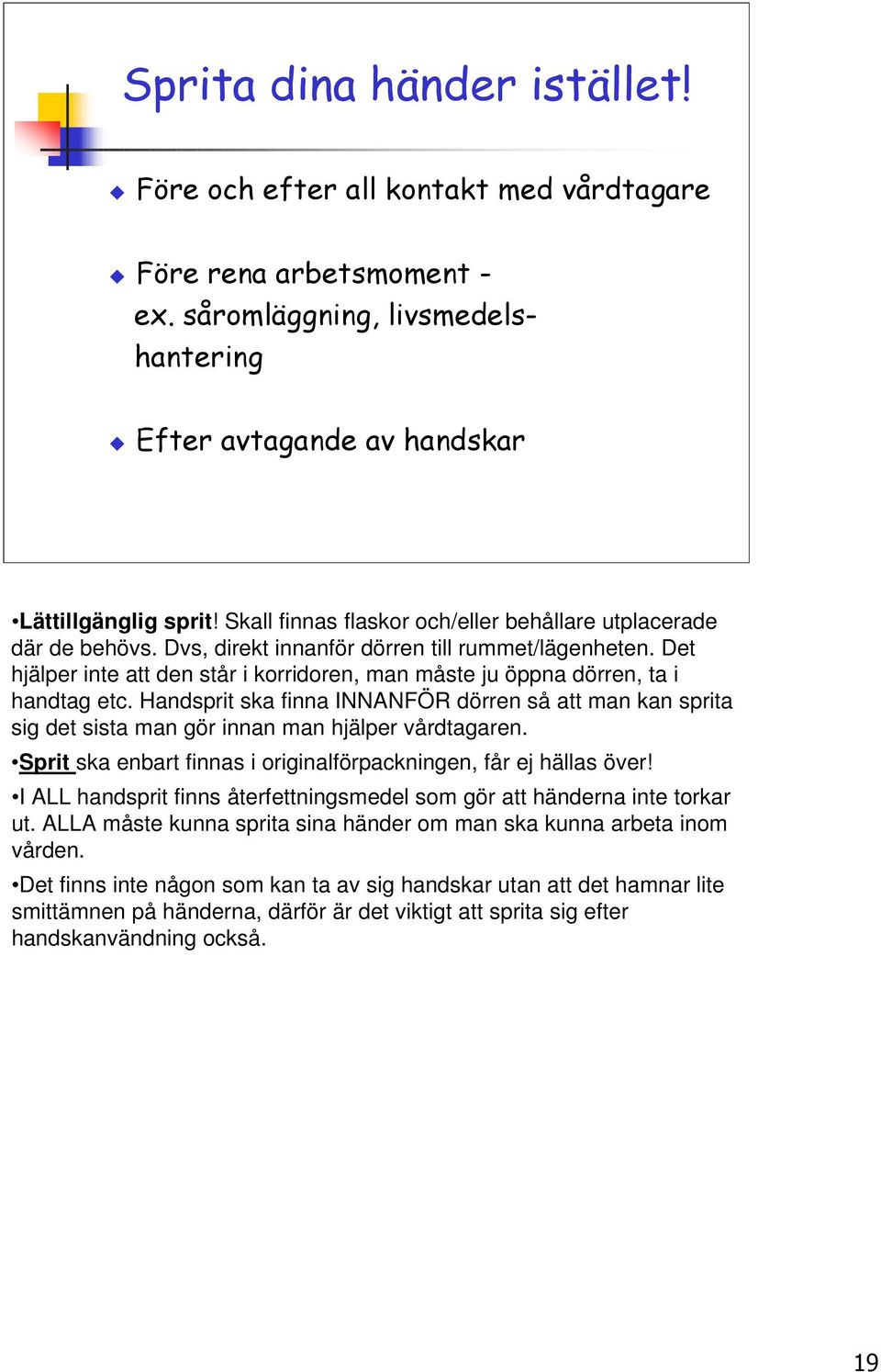 Det hjälper inte att den står i korridoren, man måste ju öppna dörren, ta i handtag etc. Handsprit ska finna INNANFÖR dörren så att man kan sprita sig det sista man gör innan man hjälper vårdtagaren.