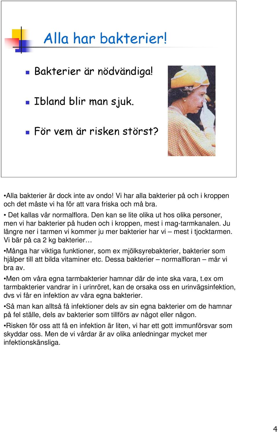 Den kan se lite olika ut hos olika personer, men vi har bakterier på huden och i kroppen, mest i mag-tarmkanalen. Ju längre ner i tarmen vi kommer ju mer bakterier har vi mest i tjocktarmen.