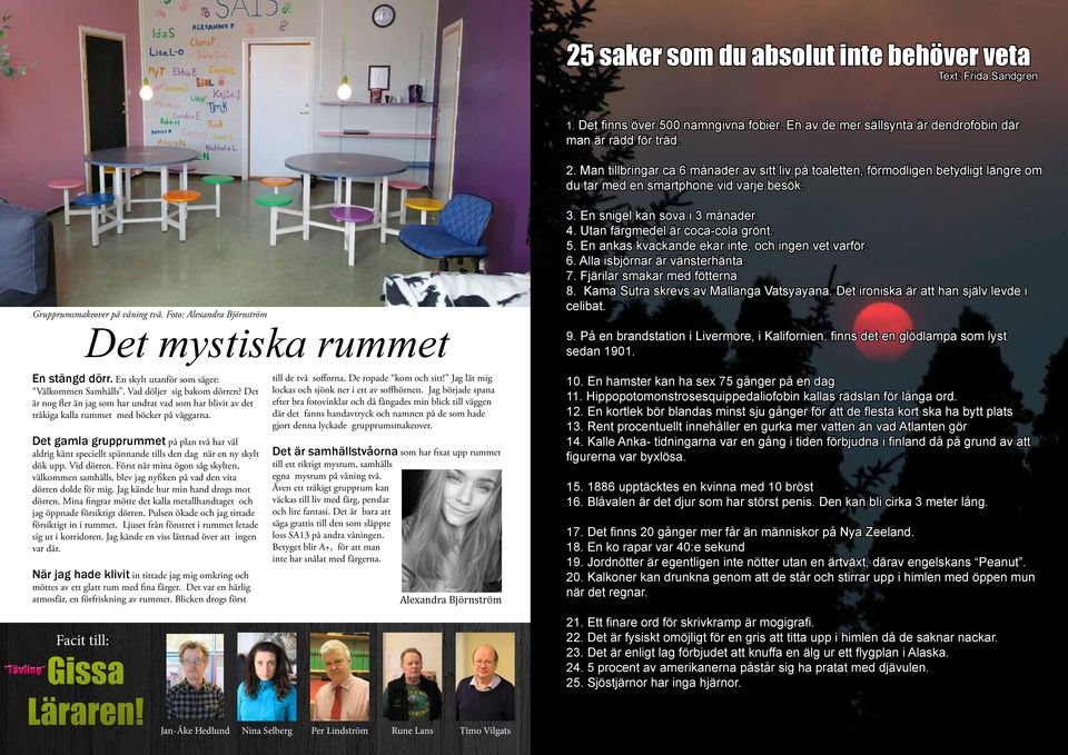 Foto: Alexandra Björnström Det mystiska rummet 3. En snigel kan sova i 3 månader. 4. Utan färgmedel är coca-cola grönt. 5. En ankas kvackande ekar inte, och ingen vet varför. 6.