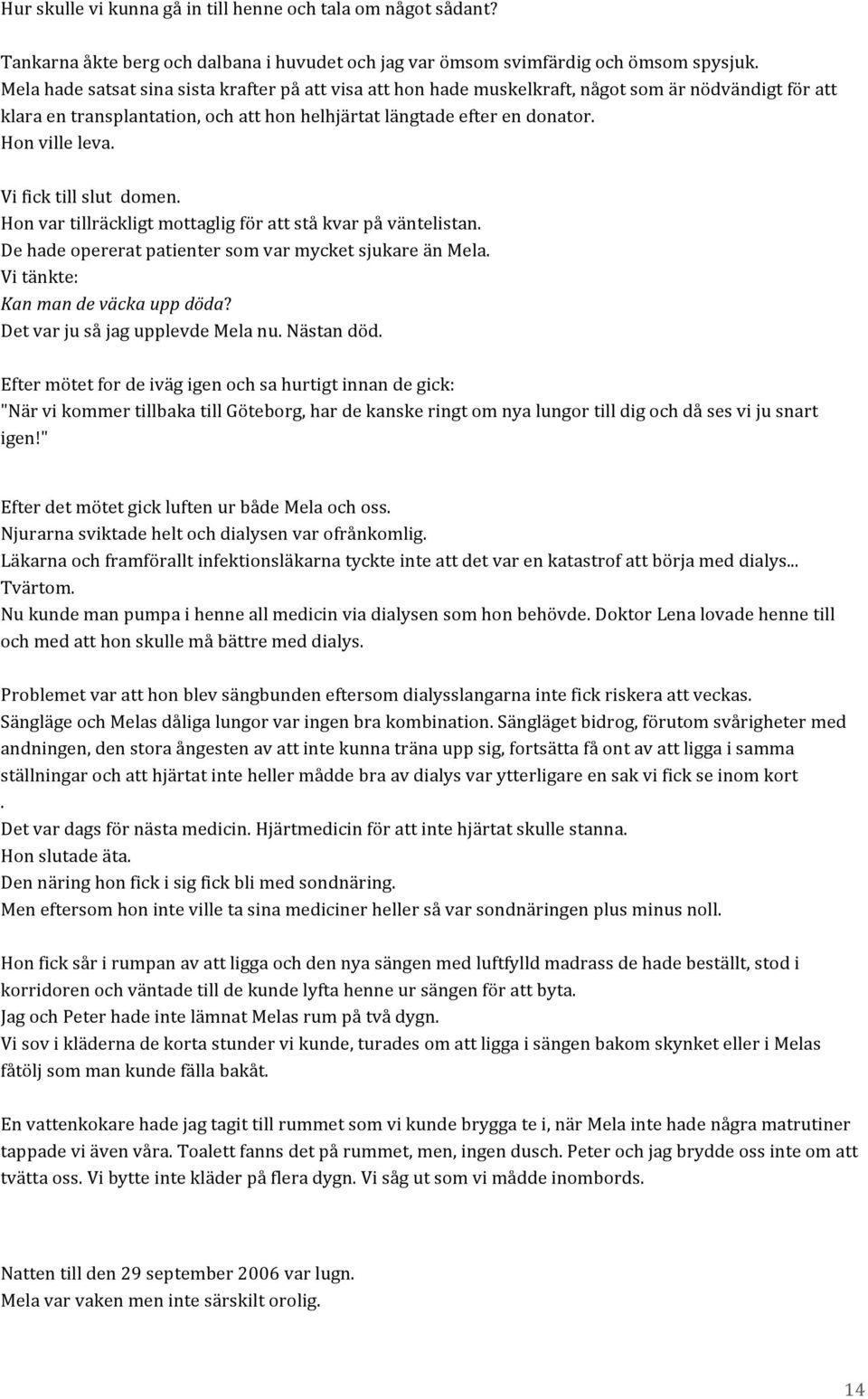 Vi fick till slut domen. Hon var tillräckligt mottaglig för att stå kvar på väntelistan. De hade opererat patienter som var mycket sjukare än Mela. Vi tänkte: Kan man de väcka upp döda?