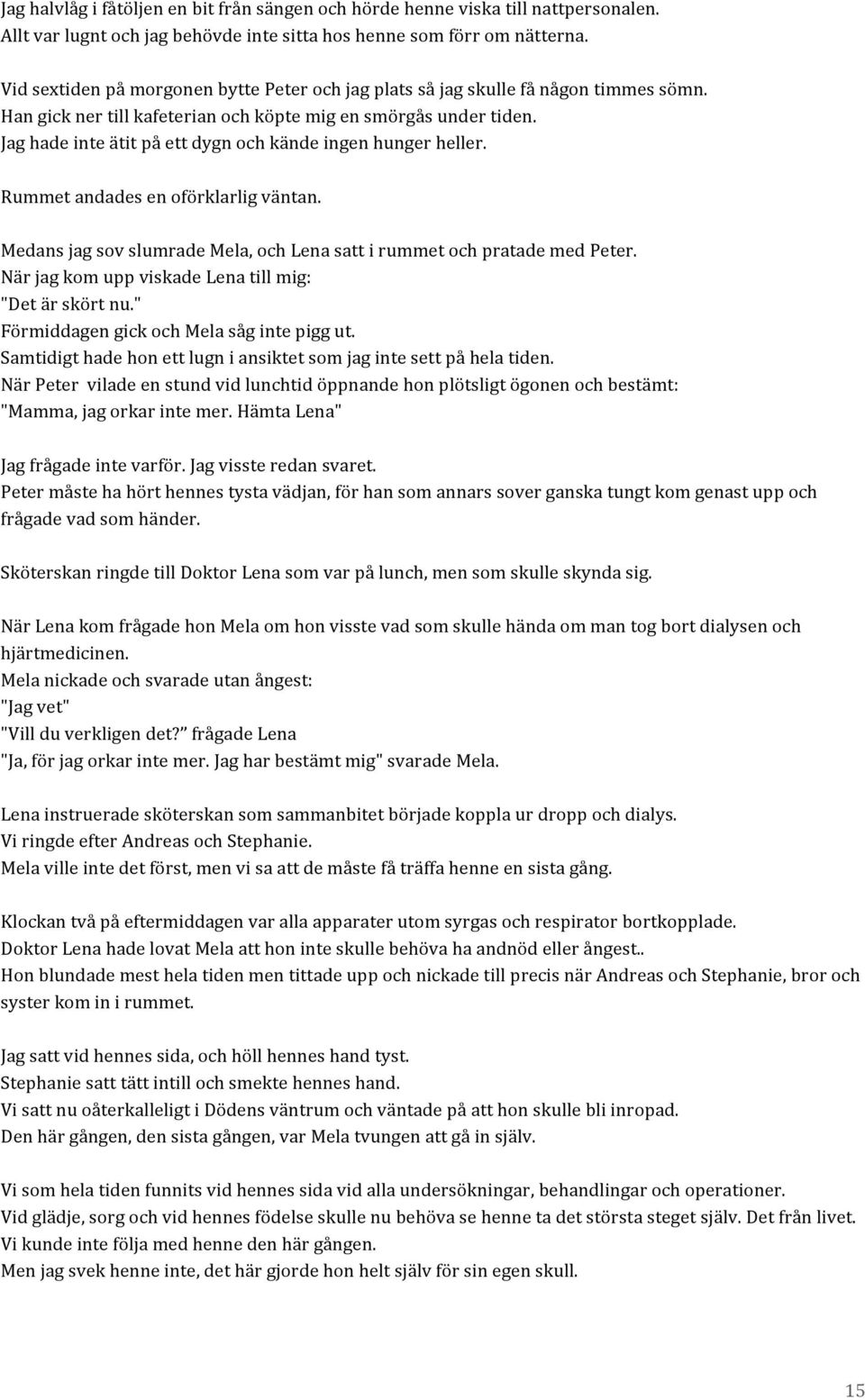 Jag hade inte ätit på ett dygn och kände ingen hunger heller. Rummet andades en oförklarlig väntan. Medans jag sov slumrade Mela, och Lena satt i rummet och pratade med Peter.