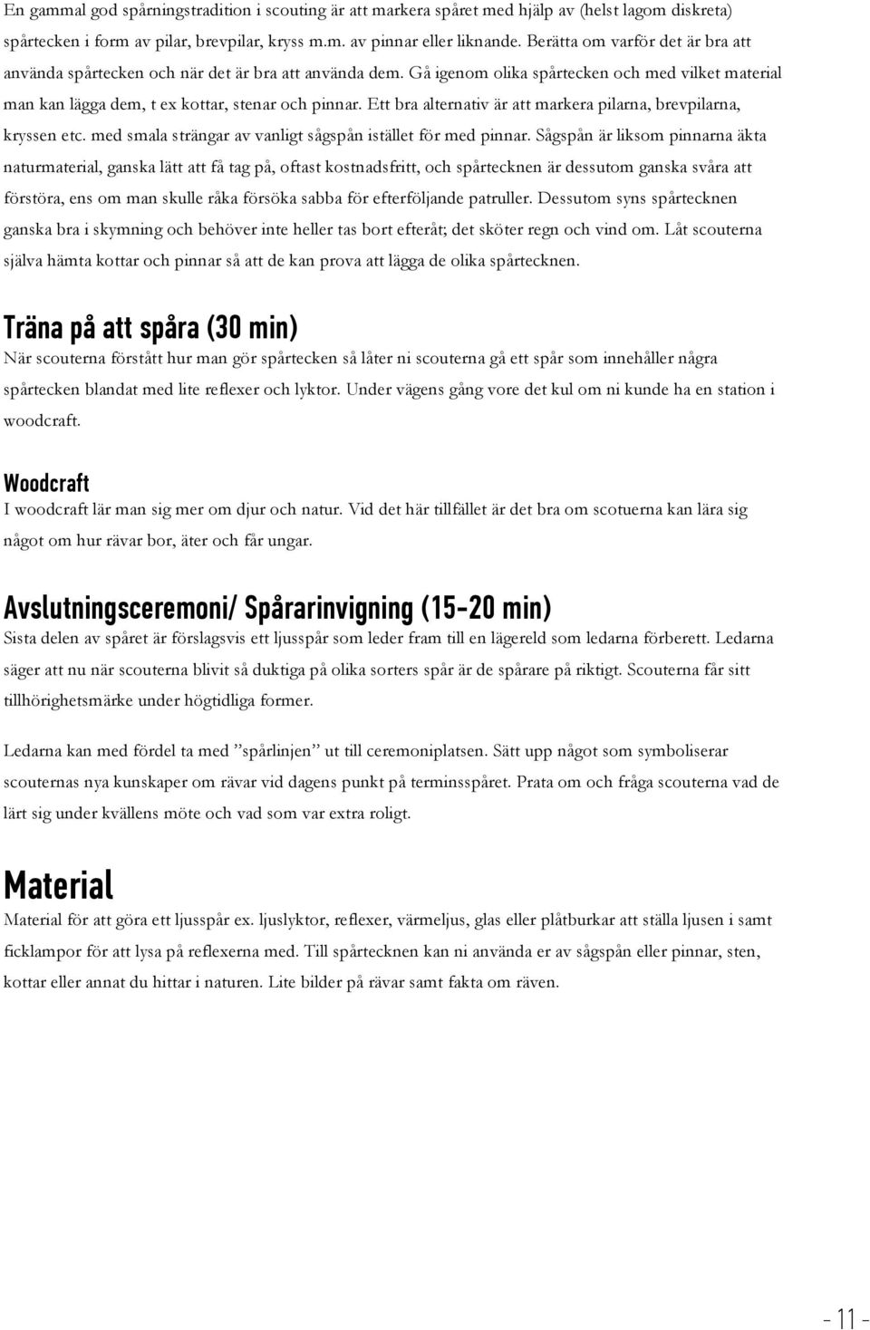 Ett bra alternativ är att markera pilarna, brevpilarna, kryssen etc. med smala strängar av vanligt sågspån istället för med pinnar.